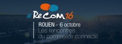 #RECOM16, LES RENCONTRES DU COMMERCE CONNECTÉ (ROUEN, LE 6 OCT.)