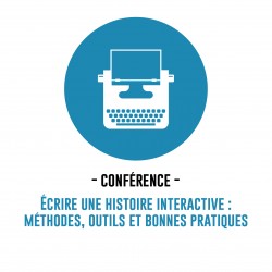 CONFÉRENCE - ECRIRE UNE HISTOIRE INTERACTIVE : MÉTHODES, OUTILS ET BONNES PRATIQUES